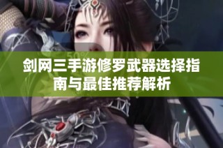 剑网三手游修罗武器选择指南与最佳推荐解析