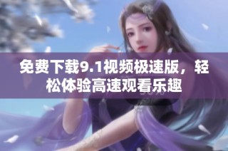 免费下载9.1视频极速版，轻松体验高速观看乐趣