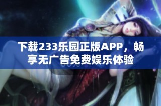 下载233乐园正版APP，畅享无广告免费娱乐体验