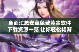 全面汇总安卓免费黄金软件下载资源一览 让你轻松畅游数字黄金世界