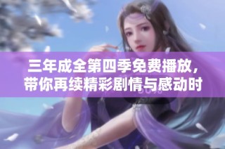 三年成全第四季免费播放，带你再续精彩剧情与感动时刻