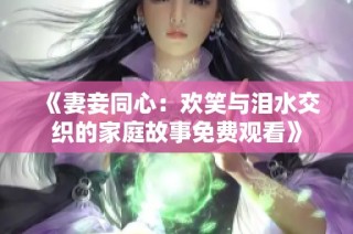《妻妾同心：欢笑与泪水交织的家庭故事免费观看》
