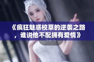 《疯狂魅惑校草的逆袭之路，谁说他不配拥有爱情》