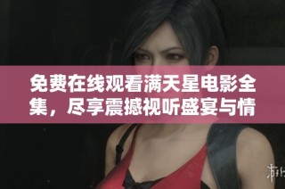 免费在线观看满天星电影全集，尽享震撼视听盛宴与情感体验
