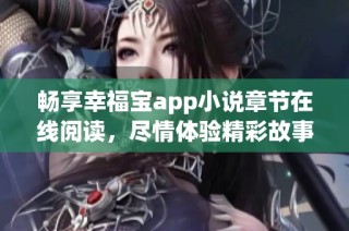 畅享幸福宝app小说章节在线阅读，尽情体验精彩故事世界