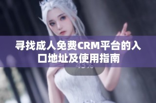 寻找成人免费CRM平台的入口地址及使用指南