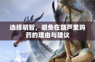 选择明智，避免在葫芦里购药的理由与建议