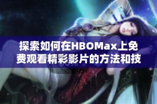 探索如何在HBOMax上免费观看精彩影片的方法和技巧