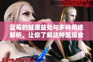蓝莓的健康益处与多种用途解析，让你了解这种超级食品的魅力