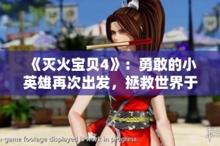 《灭火宝贝4》：勇敢的小英雄再次出发，拯救世界于灾难之中！