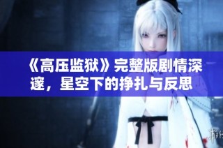 《高压监狱》完整版剧情深邃，星空下的挣扎与反思
