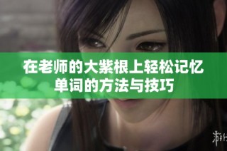 在老师的大紫根上轻松记忆单词的方法与技巧