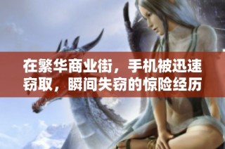 在繁华商业街，手机被迅速窃取，瞬间失窃的惊险经历引发关注和警惕