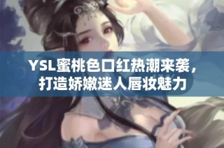 YSL蜜桃色口红热潮来袭，打造娇嫩迷人唇妆魅力