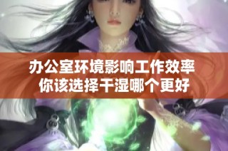 办公室环境影响工作效率 你该选择干湿哪个更好