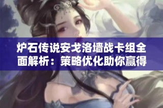 炉石传说安戈洛墙战卡组全面解析：策略优化助你赢得胜利