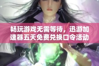 畅玩游戏无需等待，迅游加速器五天免费兑换口令活动火热开启