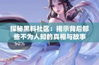 探秘黑料社区：揭示背后那些不为人知的真相与故事