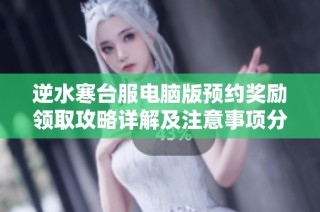 逆水寒台服电脑版预约奖励领取攻略详解及注意事项分享