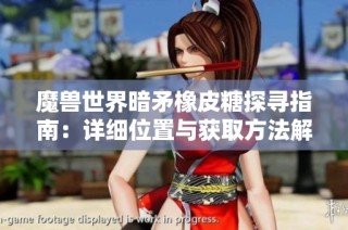魔兽世界暗矛橡皮糖探寻指南：详细位置与获取方法解析