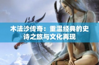 木法沙传奇：重温经典的史诗之旅与文化再现