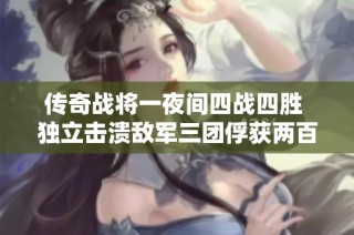 传奇战将一夜间四战四胜 独立击溃敌军三团俘获两百人