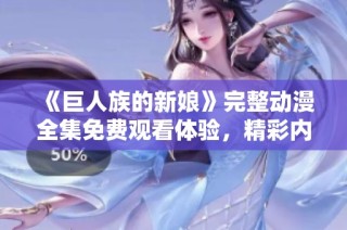 《巨人族的新娘》完整动漫全集免费观看体验，精彩内容一网打尽