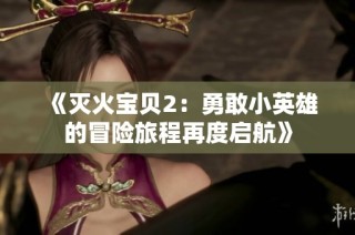 《灭火宝贝2：勇敢小英雄的冒险旅程再度启航》