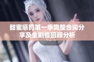 甜蜜惩罚第一季完整台词分享及全剧情回顾分析