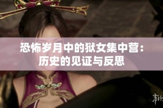 恐怖岁月中的狱女集中营：历史的见证与反思