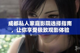 成都私人家庭影院选择指南，让你享受极致观影体验