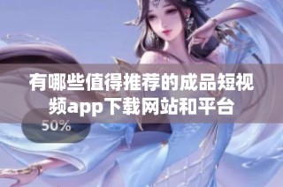 有哪些值得推荐的成品短视频app下载网站和平台