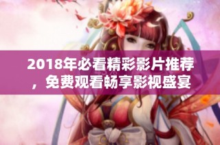 2018年必看精彩影片推荐，免费观看畅享影视盛宴