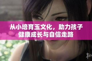 从小培育玉文化，助力孩子健康成长与自信走路