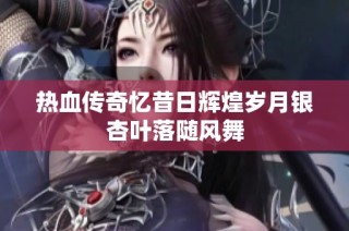 热血传奇忆昔日辉煌岁月银杏叶落随风舞