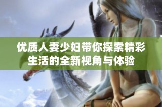 优质人妻少妇带你探索精彩生活的全新视角与体验