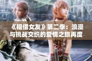 《租借女友》第二季：浪漫与挑战交织的爱情之旅再度启航
