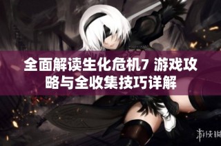 全面解读生化危机7 游戏攻略与全收集技巧详解