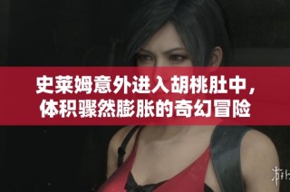 史莱姆意外进入胡桃肚中，体积骤然膨胀的奇幻冒险