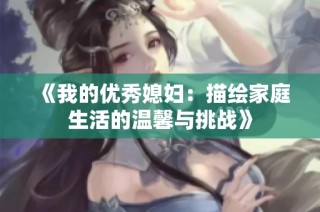《我的优秀媳妇：描绘家庭生活的温馨与挑战》