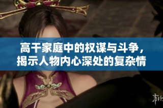 高干家庭中的权谋与斗争，揭示人物内心深处的复杂情感与关系