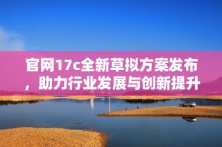 官网17c全新草拟方案发布，助力行业发展与创新提升