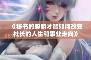 《秘书的聪明才智如何改变社长的人生和事业走向》