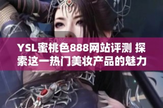 YSL蜜桃色888网站评测 探索这一热门美妆产品的魅力与效果