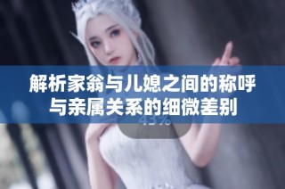 解析家翁与儿媳之间的称呼与亲属关系的细微差别