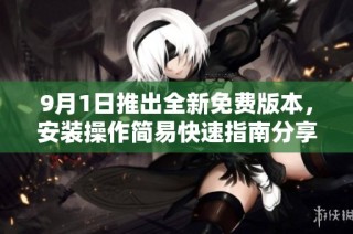 9月1日推出全新免费版本，安装操作简易快速指南分享