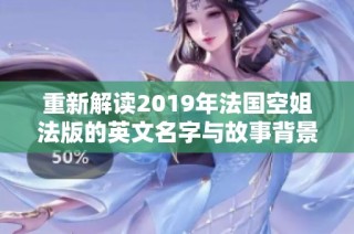 重新解读2019年法国空姐法版的英文名字与故事背景