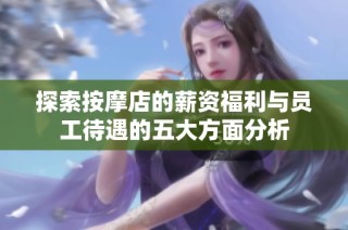 探索按摩店的薪资福利与员工待遇的五大方面分析
