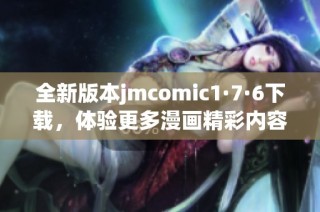 全新版本jmcomic1·7·6下载，体验更多漫画精彩内容与功能