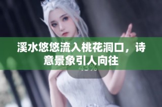 溪水悠悠流入桃花洞口，诗意景象引人向往